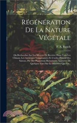 Régénération De La Nature Végétale: Ou Recherches Sur Les Moyens De Recréer, Dans Tous Les Climats, Les Anciennes Températures Et L'ordre Primitif Des