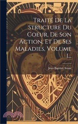 Traité De La Structure Du Coeur, De Son Action, Et De Ses Maladies, Volume 1...