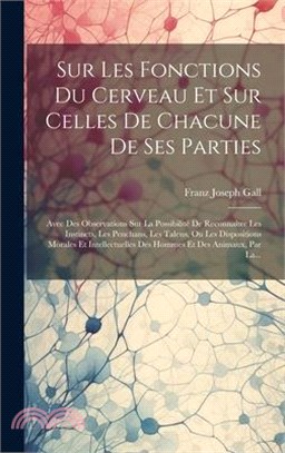 Sur Les Fonctions Du Cerveau Et Sur Celles De Chacune De Ses Parties: Avec Des Observations Sur La Possibilité De Reconnaître Les Instincts, Les Pench