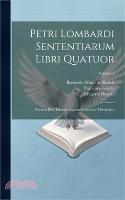 Petri Lombardi Sententiarum Libri Quatuor: Necnon Divi Thomae Aquinatis Summa Theologica; Volume 1