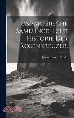 Unparteiische Samlungen zur Historie der Rosenkreuzer.