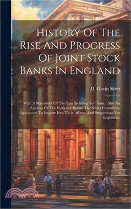 History Of The Rise And Progress Of Joint Stock Banks In England: With A Statement Of The Law Relating To Them: Also An Analysis Of The Evidence Befor