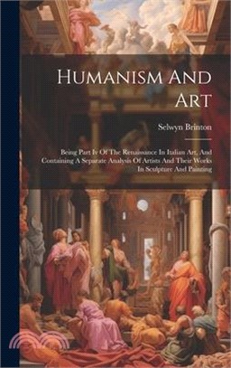 Humanism And Art: Being Part Iv Of The Renaissance In Italian Art, And Containing A Separate Analysis Of Artists And Their Works In Scul