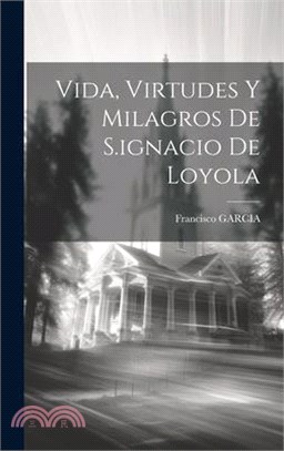 Vida, Virtudes Y Milagros De S.ignacio De Loyola