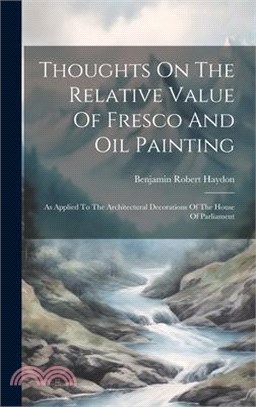 Thoughts On The Relative Value Of Fresco And Oil Painting: As Applied To The Architectural Decorations Of The House Of Parliament