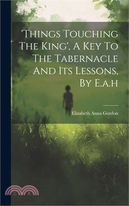 'things Touching The King', A Key To The Tabernacle And Its Lessons, By E.a.h