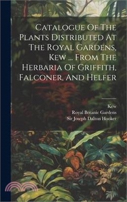 Catalogue Of The Plants Distributed At The Royal Gardens, Kew ... From The Herbaria Of Griffith, Falconer, And Helfer