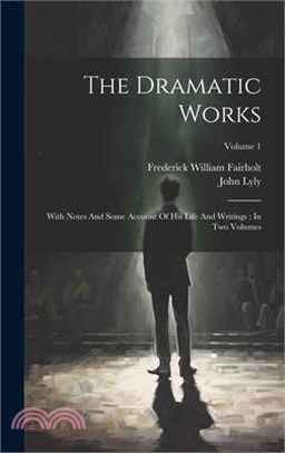 The Dramatic Works: With Notes And Some Account Of His Life And Writings: In Two Volumes; Volume 1