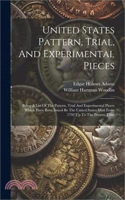 United States Pattern, Trial, And Experimental Pieces: Being A List Of The Pattern, Trial And Experimental Pieces Which Have Been Issued By The United