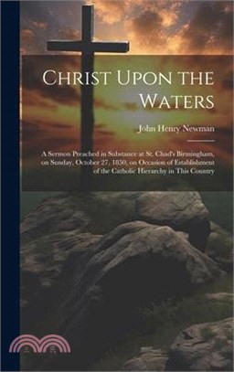 Christ Upon the Waters: A Sermon Preached in Substance at St. Chad's Birmingham, on Sunday, October 27, 1850, on Occasion of Establishment of