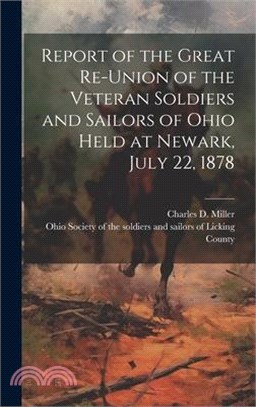 Report of the Great Re-union of the Veteran Soldiers and Sailors of Ohio Held at Newark, July 22, 1878