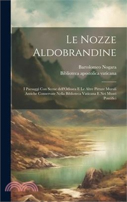 Le Nozze Aldobrandine: I paesaggi con scene dell'Odissea e le altre pitture murali antiche conservate nella Biblioteca Vaticana e nei musei p