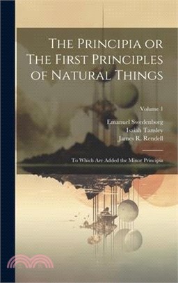 The Principia or The First Principles of Natural Things: To Which Are Added the Minor Principia; Volume 1