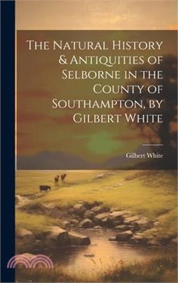 The Natural History & Antiquities of Selborne in the County of Southampton, by Gilbert White