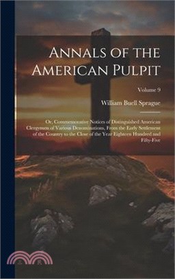 Annals of the American Pulpit; or, Commemorative Notices of Distinguished American Clergymen of Various Denominations, From the Early Settlement of th