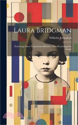 Laura Bridgman: Erziehung einer Taubstumm-Blinden: eine psychologische Studie