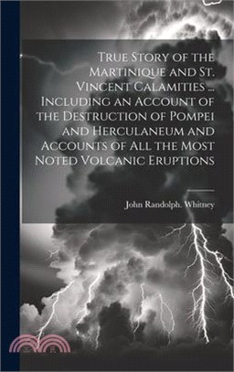 True Story of the Martinique and St. Vincent Calamities ... Including an Account of the Destruction of Pompei and Herculaneum and Accounts of All the