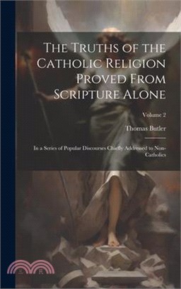 The Truths of the Catholic Religion Proved From Scripture Alone: In a Series of Popular Discourses Chiefly Addressed to Non-Catholics; Volume 2