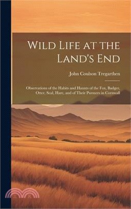 Wild Life at the Land's End: Observations of the Habits and Haunts of the Fox, Badger, Otter, Seal, Hare, and of Their Pursuers in Cornwall