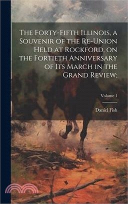 The Forty-Fifth Illinois, a Souvenir of the Re-union Held at Rockford, on the Fortieth Anniversary of Its March in the Grand Review;; Volume 1