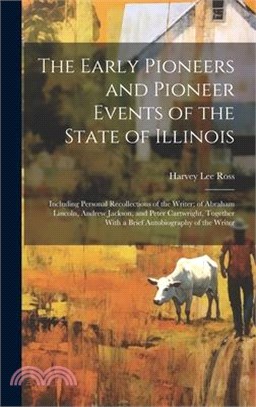 The Early Pioneers and Pioneer Events of the State of Illinois: Including Personal Recollections of the Writer; of Abraham Lincoln, Andrew Jackson, an