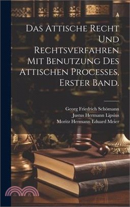 Das Attische Recht und Rechtsverfahren mit Benutzung des Attischen Processes, Erster Band.