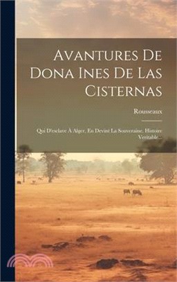 Avantures De Dona Ines De Las Cisternas: Qui D'esclave À Alger, En Devint La Souveraine. Histoire Veritable...