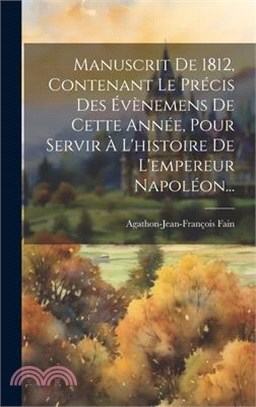 Manuscrit De 1812, Contenant Le Précis Des Évènemens De Cette Année, Pour Servir À L'histoire De L'empereur Napoléon...