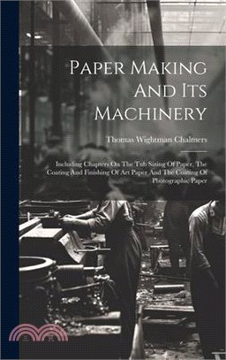 Paper Making And Its Machinery: Including Chapters On The Tub Sizing Of Paper, The Coating And Finishing Of Art Paper And The Coating Of Photographic