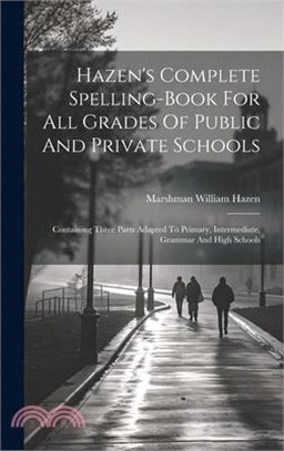 Hazen's Complete Spelling-book For All Grades Of Public And Private Schools: Containing Three Parts Adapted To Primary, Intermediate, Grammar And High