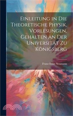 Einleitung in die theoretische Physik, Vorlesungen, gehalten an der Universität zu Königsberg