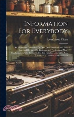 Information For Everybody: An Invaluable Collection Of Over One Hundred And Fifty Practical Recipes, For Business And Professional Men, Mechanics