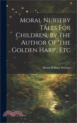 Moral Nursery Tales For Children, By The Author Of 'the Golden Harp', Etc