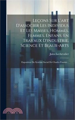 Leçons Sur L'art D'associer Les Individus Et Les Masses, Hommes, Femmes, Enfans, En Travaux D'industrie, Science Et Beaux-arts: Exposition Du Système