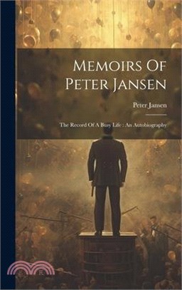 Memoirs Of Peter Jansen: The Record Of A Busy Life: An Autobiography