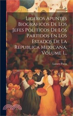 Ligeros Apuntes Biograficos De Los Jefes Politicos De Los Partidos En Los Estados De La Republica Mexicana, Volume 1...
