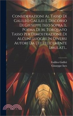 Considerazioni Al Tasso Di Galileo Galilei E Discorso Di Giuseppe Iseo Sopra Il Poema Di M. Torquato Tasso Per Dimostrazione Di Alcuni Luoghi In Diver