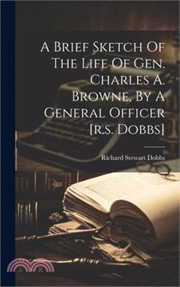 A Brief Sketch Of The Life Of Gen. Charles A. Browne, By A General Officer [r.s. Dobbs]