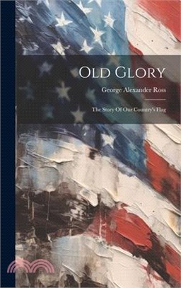 Old Glory: The Story Of Our Country's Flag