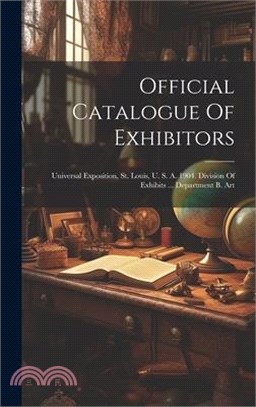 Official Catalogue Of Exhibitors: Universal Exposition, St. Louis, U. S. A. 1904. Division Of Exhibits ... Department B. Art