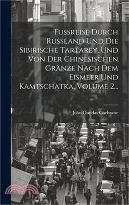 Fußreise Durch Rußland Und Die Sibirische Tartarey, Und Von Der Chinesischen Gränze Nach Dem Eismeer Und Kamtschatka, Volume 2...