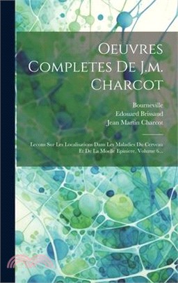 Oeuvres Completes De J.m. Charcot: Lecons Sur Les Localisations Dans Les Maladies Du Cerveau Et De La Moelle Epiniere, Volume 6...