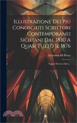 Illustrazione Dei Piú Conosciuti Scrittori Contemporanei Siciliani Dal 1830 A Quasi Tutto Il 1876: Saggio Storico-critico...