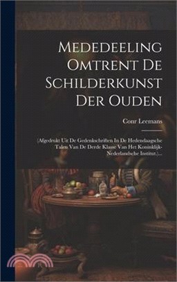 Mededeeling Omtrent De Schilderkunst Der Ouden: (afgedrukt Uit De Gedenkschriften In De Hedendaagsche Talen Van De Derde Klasse Van Het Koninklijk-ned