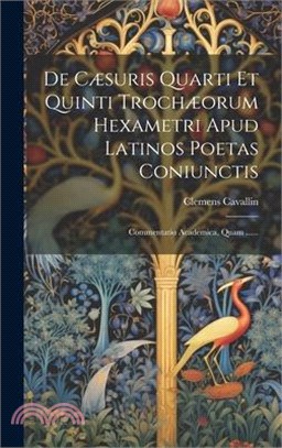 De Cæsuris Quarti Et Quinti Trochæorum Hexametri Apud Latinos Poetas Coniunctis: Commentatio Academica, Quam ......