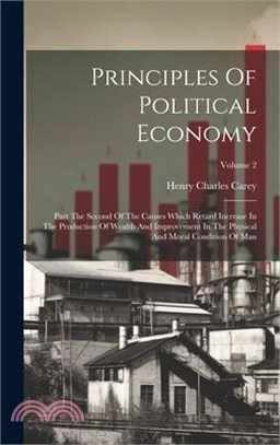 Principles Of Political Economy: Part The Second Of The Causes Which Retard Increase In The Production Of Wealth And Improvement In The Physical And M