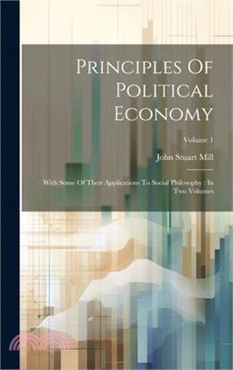 Principles Of Political Economy: With Some Of Their Applications To Social Philosophy: In Two Volumes; Volume 1