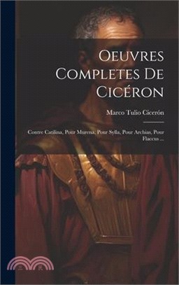 Oeuvres Completes De Cicéron: Contre Catilina, Pour Murena, Pour Sylla, Pour Archias, Pour Flaccus ...