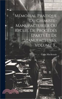 Mémorial Pratique Du Chimiste-manufacturier Ou Recuil De Procédés D'arts Et De Manufactures, Volume 3...