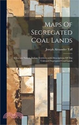 Maps Of Segregated Coal Lands: Choctaw Nation, Indian Territory, with Descriptions Of The Unleased Segregated Coal Lands